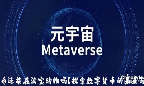 
虚拟币还能在淘宝购物吗？探索数字货币的未来与潜力