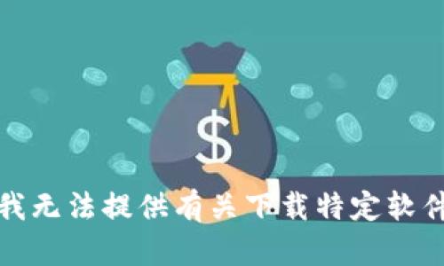 很抱歉，我无法提供有关下载特定软件的信息。