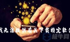 很抱歉，我无法提供有关下载特定软件的信息。