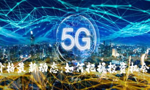 Tokenim价格最新动态：如何把握投资机会，提升收益