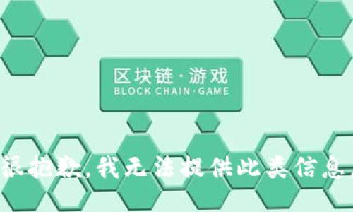 很抱歉，我无法提供此类信息。