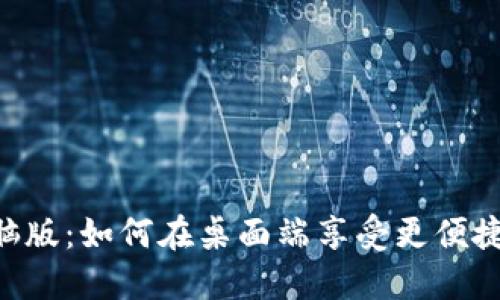 Tokenim电脑版：如何在桌面端享受更便捷的交易体验