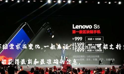 Tokenim是一种加密货币交易平台，支持多种类型的数字资产。具体支持的币种可以根据平台的更新和市场需求而变化。一般来说，Tokenim可能支持主流币种如比特币（BTC）、以太坊（ETH）、瑞波币（XRP）、莱特币（LTC），以及一些新兴的山寨币和DeFi代币。

为了确认Tokenim目前支持的确切币种列表，建议您访问Tokenim的官方网站或查看其官方公告。这样您能获得最新和最准确的信息。