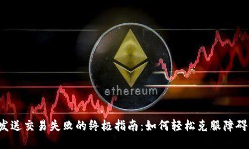 解决Tokenim发送交易失败的终极指南：如何轻松克服障碍，成功完成交易