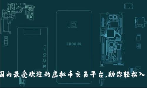 探秘2023：国内最受欢迎的虚拟币交易平台，助你轻松入门数字货币!