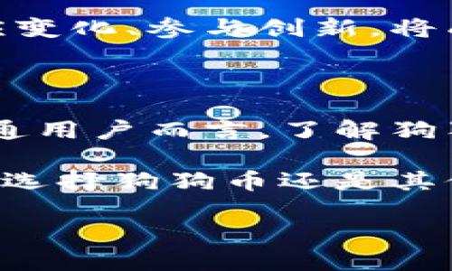 狗狗币：不仅仅是一种虚拟货币

在当今这个数字经济飞速发展的时代，虚拟货币无疑成为了一个备受关注的话题。狗狗币（Dogecoin），作为一种比特币之外的虚拟货币，以其独特的起源和社区文化，吸引了大量用户的关注。很多人可能会好奇，狗狗币到底是什么？它真的只是一种虚拟戏币吗？在此，我们将深入探讨狗狗币的特点、历史及其在虚拟货币市场中的地位。

起源与背后的故事

狗狗币的创始人比利·马库斯和杰克森·帕尔默最初是为了调侃加密货币的泡沫及其广泛的炒作而构思了这一项目。狗狗币的标志性图案——柴犬，源自于一张网络流行的狗狗图片。这种幽默和轻松的态度，很快吸引了许多用户的参与。它的诞生不仅带来了乐趣，也为人们提供了一种低门槛的投资方式。

与比特币的严肃和复杂不同，狗狗币的设计初衷就是要让人们在交易时感受到欢乐。初期，它没有进行大规模的市场宣传，甚至可以说是出乎意料地轻松。但随着网络的发酵，狗狗币逐渐积累了自己的用户群体，成为一种相对稳定的虚拟货币。

狗狗币的独特之处

狗狗币与传统的数字货币有所不同。首先，它的供应量没有上限，每年会有大量的新币被挖矿出来。这一机制吸引了大量希望通过小额投资获得回报的用户。其次，狗狗币社区的氛围十分友好，用户之间相互支持、分享经验，形成了一种积极向上的文化。

此外，狗狗币也成为了支持慈善事业和筹款活动的工具。无论是援助灾区还是捐赠给有需要的人，这种虚拟货币都以其低交易费用和便捷的操作赢得了人们的赞赏。通过DOGE，很多人感受到了一种小小的力量，他们的每一次投入都可能带来改变。

市场表现及其波动

然而，任何一种投资都有它的不确定性。狗狗币的价格波动较大，曾经历过数次巨幅涨跌。其背后不仅仅是市场供需关系，还有众多因素的影响，包括社交媒体的炒作、名人效应等。例如，特斯拉CEO埃隆·马斯克的一些言论，就曾在短时间内将狗狗币的价格推向新的高度。

这种波动性也引发了对狗狗币的不同看法。一方面，许多用户认为狗狗币仍然具有投资潜力；另一方面，培养常规的全方位金融知识则显得尤为重要。在进入这一市场前，明确自己的投资目标和风险承受能力至关重要。

社区文化与狗狗币的未来

与许多加密货币不同，狗狗币的社区文化始终是其成功的重要因素。社区成员之间的团结与互助，形成了一种强大的凝聚力。尽管狗狗币最初是作为一种玩笑而存在，但随着越来越多的人参与进来，它已经转变为一种具有实用价值的数字货币。

未来狗狗币的发展方向仍然存在许多变数。是否能够巩固自己的市场地位，有赖于其社区的活力及背后技术的进步。在不断发展的区块链技术领域，如何适应变化、参与创新，将成为指引狗狗币前行的重要因素。

结语：狗狗币不止于“戏币”

综上所述，狗狗币并非仅仅是一种虚拟戏币，而是承载着社区梦想与希望的一种加密货币。它的发展历程，无疑展示了数字经济的独特魅力与创新潜力。对普通用户而言，了解狗狗币，不仅是认识市场的一次机会，更是探索新兴技术与文化的一部分。

希望大家在参与虚拟货币的投资时，能够保持理性，积极学习相关知识，珍惜每一次的投资机会。同时，切莫忽视数字货币背后所传递出的文化和精神。无论是选择狗狗币还是其他数字币，最重要的是找到与自己价值观相契合的那一份选择。通过这样的投资旅程，或许我们可以找到更多有趣的故事，体验更多可能的未来。

狗狗币：我们的虚拟货币之旅，不止于娱乐！