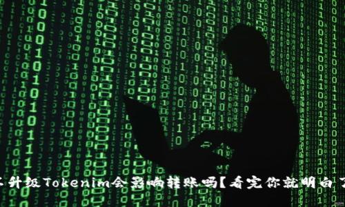 不升级Tokenim会影响转账吗？看完你就明白了！