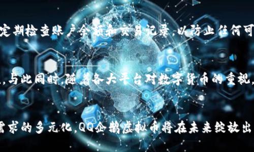    探索QQ企鹅虚拟币：你的数字财富新选择  / 

 guanjianci  QQ, 虚拟币, 企鹅, 数字货币  /guanjianci 

什么是QQ企鹅虚拟币？
QQ企鹅虚拟币，作为腾讯推出的一种数字资产，正逐渐在年轻一代中引发关注。这种虚拟币不仅可以在QQ平台内用于购买某些虚拟商品，还可以用来参与各类活动。这种数字货币的诞生，标志着互联网经济的又一次发展，虚拟币的魅力让许多用户目不暇接。

QQ企鹅虚拟币的功能
在QQ平台上，企鹅虚拟币的运用场景不断扩大。用户可以利用这些币来购买QQ音乐、游戏道具、表情包，甚至兑换一些独特的服务和优惠。这一切可以说是打破了传统消费模式，让用户可以在享受数字生活的同时，也能轻松管理自己的财富。

为何要选择QQ企鹅虚拟币？
或许，你会想问，QQ企鹅虚拟币有什么优势？首先，QQ作为一个老牌的社交软件，拥有庞大的用户基础，使得这种虚拟币的使用场景多得令人惊叹。它不仅仅是一个简单的支付工具，更是承载着社交、娱乐和消费等多重功能。其次，QQ企鹅虚拟币的获取方式也相对简单，用户可以通过完成任务、参与活动等途径来获得，从而激励了更多用户的参与感和乐趣。

如何获取QQ企鹅虚拟币？
获取QQ企鹅虚拟币的方式多种多样。最常见的方式是购买，用户可以通过绑定银行卡、支付宝等方式进行充值。此外，完成腾讯提供的各类活动、参加推广及游戏任务等，许多时候也会给予用户一定数量的虚拟币作为奖励。这种机制不仅促进了用户的活跃度，还增强了他们对平台的归属感。

使用QQ企鹅虚拟币的注意事项
对于任何一种虚拟币而言，安全问题都是用户最关心的。在使用QQ企鹅虚拟币时，用户需要确保自己的账户安全，不随便分享个人信息或账户密码。同时，建议定期检查账户余额和交易记录，以防止任何可疑的活动发生。此外，了解虚拟币的使用规则也极为重要，以便更有效地利用这些财富。

QQ企鹅虚拟币的未来发展
随着数字货币的不断发展，QQ企鹅虚拟币的未来充满了无限可能。未来，腾讯可能会推出更多精彩的功能，以进一步提升用户的使用体验和增加虚拟币的价值。与此同时，随着各大平台对数字货币的重视，我们或许可以期待QQ企鹅虚拟币在更广泛的电商场景中扮演重要角色。这种趋势不仅将为QQ平台带来新的活力，还将为用户的数字生活打开更多的可能性。

总结
QQ企鹅虚拟币，作为现代数字经济的一部分，展现了其独特的魅力。它不仅提供了方便的支付方式，更是拉近了人们之间的距离。随着技术的不断进步和用户需求的多元化，QQ企鹅虚拟币将在未来绽放出更加耀眼的光芒，值得每一个用户去深度探索与体验。