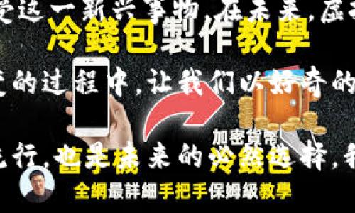 鞋的虚拟币：革新购物体验与投资新机遇的完美结合

keywords虚拟币, 鞋, 数字资产, 购物体验/keywords

引言：鞋子的未来与虚拟币的相遇

在当今快速发展的数字时代，虚拟货币的崛起已经渗透到我们生活的各个方面。鞋子，作为人们日常生活中不可或缺的基本单品，正悄然融入这一潮流。结合虚拟币的概念，鞋子的购买、交易甚至收藏方式都面临着前所未有的革新。这不仅是购物方式的简化，更是投资理念的升级。

虚拟币是什么？

虚拟币，顾名思义，是一种以数字形式存在并运用区块链技术的货币。与传统货币不同的是，虚拟币并不依赖于中央银行，且大多具备去中心化的特性。比特币、以太坊等是著名的虚拟币代表。近年来，随着区块链技术的普及，越来越多的行业开始探索如何将虚拟币与其产品结合，鞋类市场也不例外。

鞋与虚拟币的深度结合

虚拟币在鞋子产业中的应用并非偶然，其背后是对未来购物体验的重新思考。设想一下，当你在网上选购一双限量版运动鞋时，除了使用信用卡，你还可以选择用某种特定的虚拟币支付。这种支付方式不仅快捷，还可能获得额外的奖励或者折扣。

一些品牌更是打出了“用虚拟币购买鞋，双倍积分”的促销活动，吸引了无数年轻消费者。这种创新的商业模式不仅提升了购物的乐趣，也让消费者感受到参与感和归属感。

虚拟币为鞋子产业带来的新机遇

除了便利的支付方式，虚拟币为鞋子行业带来了一系列全新的机遇。

首先，品牌可以通过发行自己的代币来进行市场推广。这种代币不仅可以在品牌的电商平台上使用，还能在二级市场中自由交易，从而营造出一个完整的生态系统。

其次，数字收藏也成为鞋迷们的新玩法。限量版潮鞋能够绑定虚拟币，用户购买后，鞋子不会直接寄送，而是以数字资产的形式存在。用户可以选择持有、交易或拍卖，正如拥有一幅艺术作品。

消费者如何看待这种新兴事物

然而，并不是所有消费者都对虚拟币支付持开放态度。有些人对于新兴技术的接受程度较低，他们更倾向于使用传统的付款方式。从某种程度上讲，消费者接受程度的差异影响着品牌如何推广虚拟币。

在这方面，教育显得尤为重要。品牌可通过线上讲座、社交媒体帖子等手段，增加消费者对虚拟币的认知和了解。通过宣讲虚拟币的优势，如安全性、便利性等，品牌能够消除消费者心中的顾虑，从而顺利推动这种新方式的应用。

未来展望：鞋子与虚拟币的无限可能

随着技术的不断进步，鞋子与虚拟币的结合将越来越紧密。未来，或许会有更多独特的体验出现在我们的视野中。例如，基于区块链的透明供货链将极大地增强消费者对品牌的信任；而个性化定制的运动鞋也会更多地与虚拟币结合，用户可以通过持有特定虚拟币来获得独一无二的设计。

此外，元宇宙的概念日益热络，品牌也可以在虚拟空间中开设虚拟商店。用户不仅可以在虚拟世界中选购鞋子，还能够为自己在虚拟现实中创造个性化形象，进行社交互动。

总结：我们如何迎接这一变革

鞋的虚拟币不仅在消费领域创造了新的可能，更为整个鞋子行业带来了机遇与挑战。作为消费者，我们需保持开放的心态，去了解与接受这一新兴事物。在未来，虚拟币还将在其他行业延续这一转变，为我们带来更加丰富的消费体验。

从如今的'限制'到未来的'无限可能’，鞋的虚拟币革命不仅是对购物方式的颠覆，更是对我们生活方式的一次全新洗礼。在迎接这一改变的过程中，让我们以好奇的心态去探索，去体验，去适应。

而作为品牌与商家，更需把握这一风口，掌握如何在这一变革中生存、发展，才能立足于这个竞争激烈的市场。因此，鞋的虚拟币不仅是流行，也是未来的必然选择。我们不妨静待花开，让这一切在未来的日子里逐步显现。