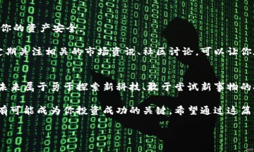 虚拟币FIT：你不知道的潜力与机遇，探索数字货币新天地

虚拟币, FIT, 数字货币, 投资机会/guanjianci

引言：数字货币的崛起与挑战
随着科技的飞速发展，数字货币已经成为了金融市场中的一抹亮色。而在这个不断变化的领域，虚拟币FIT（Fit Token）以其独特的魅力正逐步崭露头角。或许你已耳闻数字货币的巨大潜力，但你是否深入了解FIT？在这篇文章中，我们将为你揭示这个虚拟币背后的故事，帮助你探索这片数字货币的新天地。

FIT的诞生与背景
首先，了解FIT的诞生历程对于我们把握其未来走向至关重要。FIT Token最初是在特定的社群需求下推出的，旨在解决传统金融系统中的一些痛点。它从一开始就承诺提供安全、透明且去中心化的交易方式，让更多用户能够便捷地参与到数字资产的流通中来。

和许多早期的虚拟币一样，FIT也面临着市场的波动以及各种不确定性。然而，正是这些挑战，才让它在不断的磨砺中逐渐稳定，并获得了一批忠实用户。在不断发展的过程中，FIT也在技术层面不断进行升级与迭代，以应对日益增长的市场需求。此外，FIT还致力于创造出一个更健康的交易生态，这对于长期投资者来说，无疑是一种利好消息。

FIT Token的核心优势
人们在选择投资虚拟币时，往往会关注其核心优势。FIT Token在这方面表现得相当出色。首先，它采用了先进的区块链技术，确保每一笔交易都能够被快速、安全地记录与验证。这一点对用户的资金安全意义重大。

其次，FIT的交易手续费相对较低，这为用户提供了更为友好的交易环境。较低的成本让更多的小额投资者能够参与进来，也激励了更多的人去使用这种虚拟币进行交易。在这样的背景下，FIT正在不断吸引新的用户和投资者的关注。

市场的反应与用户的反馈
市场对于FIT的反应相对积极，许多用户在实际交易中体验到了FIT所带来的便利。社交媒体上，用户们纷纷分享自己的投资经历，绝大多数用户对其匿名性和安全性给予了很高的评价。这样的用户反馈无疑增强了FIT的市场认知度，使得越来越多的人开始关注并尝试这一虚拟币。

但是，了解市场的同时，我们也应该警惕西方对数字货币的监管政策可能带来的不确定性。尽管目前FIT的发展势头良好，但任何政策的变化都有可能影响整体的市场局势。因此，投资者在考虑加入时，需要全面分析潜在的风险和利益。

未来展望：FIT的可能性
未来，FIT的发展可能会有怎样的走势？可以说，FIT在技术创新和市场拓展方面的表现将直接影响其价值。随着区块链技术的日益成熟，FIT有望通过技术改进进一步提升用户体验，增强其在市场中的竞争力。

另外，随着越来越多的机构和企业开始认可并采纳虚拟货币，FIT也可能通过与其他平台的合作来扩大其应用场景，例如在线支付、跨境转账等。这将大大提升FIT的实际使用价值，从而吸引更多的投资者。

投资建议：如何参与FIT的交易
如果你被FIT的潜力所吸引，希望参与到这一虚拟币的交易中来，首先需要选择合适的交易所。选择一个信誉良好的平台，这样可以最大限度地保护你的资产安全。

其次，了解FIT的市场动态和技术分析也是非常重要的。在这个信息泛滥的时代，保持对市场变化的敏锐洞察力，可以帮助你更好地把握投资机会。定期关注相关的市场资讯、社区讨论，可以让你在众多投资者中脱颖而出。

总结：数字货币的未来属于谁？
FIT不仅是一种虚拟币，更是未来金融变革的一部分。它所承载的，不仅仅是数字货币本身，还有对去中心化金融、匿名交易及安全机制的深刻思考。未来属于勇于探索新科技、敢于尝试新事物的人。

作为普通用户，无论你是数字货币的新手，还是对投资有着丰富经验的老手，FIT都值得你去关注和了解。每一次技术的突破，每一个市场的改变，都有可能成为你投资成功的关键。希望通过这篇文章，能够激发你对FIT的兴趣，带你走进更广阔的数字货币世界。

无论未来如何发展，知识和理解将是你在这个领域取得成功的基石。