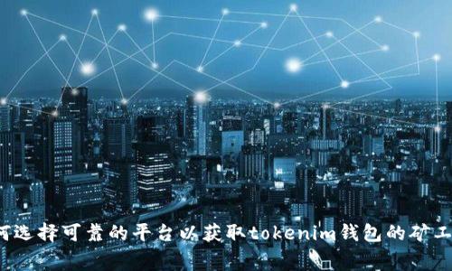 如何选择可靠的平台以获取tokenim钱包的矿工费？