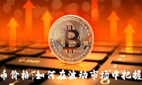   
POCC虚拟币价格：如何在波动市场中把握投资机遇？