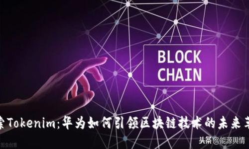 探索Tokenim：华为如何引领区块链技术的未来革命