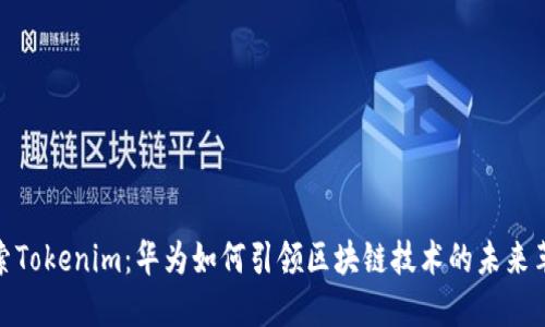 探索Tokenim：华为如何引领区块链技术的未来革命