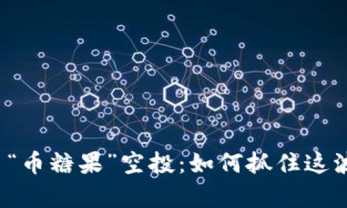 揭秘虚拟币“币糖果”空投：如何抓住这波财富浪潮？