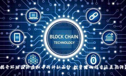 揭开环球国际虚拟币的神秘面纱：投资者的福音还是陷阱？