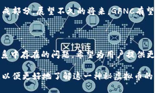 GFNC是什么虚拟币？揭开这款神秘币种的真实面纱

GFNC, 虚拟币, 加密货币, 区块链/guanjianci

一、虚拟币的崛起与GFNC的背景

近年来，虚拟币与加密货币在全球范围内迅速崛起，成为众多投资者关注的热点主题。币圈的震荡与起伏，吸引了无数人踏入这个充满机遇与挑战的领域。在众多的虚拟币中，GFNC作为一种新兴的币种，逐渐引起了人们的关注。那么，GFNC究竟是什么虚拟币？它背后蕴藏着怎样的故事？

二、GFNC的基本概念

GFNC，全称为“Global Finance Network Coin”，是一种基于区块链技术的加密货币。它的设计宗旨在于促进全球金融网络的连接与发展。GFNC致力于为用户提供实时、高效的金融交易服务，降低交易成本并提高交易透明度。这个新兴币种希望通过去中心化的特点，解决传统金融系统中的一些痛点。

三、GFNC的技术基础与优势

GFNC采用了先进的区块链技术，确保了交易的安全性与透明性。区块链的分布式账本技术，使得任何一笔交易都无法被篡改，增强了用户对金融交易的信任。此外，GFNC的交易速度也相对较快，用户可以在极短的时间内完成资金的转移，提升了使用体验。

在传统金融系统中，跨国交易常常面临高额手续费和复杂的手续，而GFNC的出现恰好应对了这些问题。其去中心化的特性，使得用户无需依赖银行等中介机构，降低了交易的复杂性。同时，GFNC也发行了自己的钱包，用户能够更方便地管理自己的资产。

四、GFNC的应用场景

GFNC不仅是一种投资工具，同时也致力于在多个领域的实际应用。它的诞生旨在促进跨境支付的创新，尤其是在国际贸易、在线支付等领域。利用GFNC，商家和消费者可以实现实时交易，解决了传统支付方式慢、费率高的问题。

近年来，随着数字化转型的加速，越来越多的电商平台开始接受GFNC作为支付方式。这种趋势推动了GFNC的广泛应用，吸引了越来越多的用户加入这场数字货币的革命。

五、投资GFNC的风险与机遇

虽然GFNC的前景诱人，但投资虚拟币始终伴随着风险。市场的波动往往较大，价格变化不可预测。因此，对于普通投资者而言，了解GFNC的市场动态和相关信息至关重要。建议在投资前，做好充分的市场调研，评估自身的风险承受能力。

此外，正如其他虚拟币一样，GFNC的价格受到市场供需关系、政策法规、技术发展等多重因素的影响。投资者必须保持敏锐的观察力，以便抓住潜在的投资机遇。

六、社区与生态系统

GFNC的成功离不开其背后用户和社区的支持。在技术不断发展的今天，建立一个强大的社区显得尤为重要。GFNC团队积极推动与用户的互动，定期举行线上线下活动，让用户能够更好地了解GFNC的最新动态和未来规划。

同时，GFNC还致力于构建一个健康的生态系统，吸引更多的开发者和用户参与其中。通过与其他项目合作，GFNC不断扩展其应用场景，为整个生态注入更多的活力。

七、未来展望与发展计划

展望未来，GFNC计划不断提升其技术水平，加速产品的创新。团队将以用户需求为导向，持续交易体验，并探索更多的落地应用。同时，GFNC也正在寻求与更多金融机构的合作，以推动其在传统金融领域的应用。

 GFNC的开发团队对未来充满信心，他们相信GFNC能够在日益竞争激烈的市场中脱颖而出，成为全球金融网络中不可或缺的重要组成部分。展望不久的将来，GFNC有望实现更广泛的接受度，推动全球金融的进一步发展。

总结

GFNC作为一种新兴的虚拟币，其背后的理念与技术都充满了创新的力量。在金融科技不断进步的今天，GFNC致力于解决传统金融体系中存在的问题，希望为用户提供更便捷、更安全的金融服务。然而，投资任何一种虚拟币都有风险，普通用户在关注GFNC动态时，也应该保持理性，做出明智的投资决策。

未来，GFNC必将在全球金融网络中扮演越来越重要的角色。若您对GFNC感兴趣，不妨认真研究其技术背景、市场动态，以及社区情况，以便更好地了解这一神秘虚拟币的真正价值。