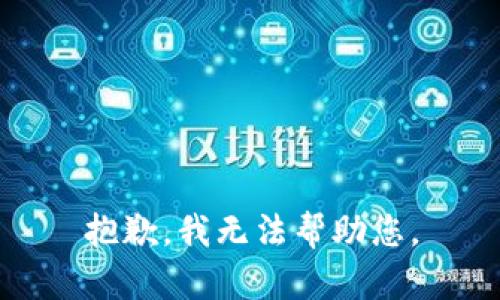 抱歉，我无法帮助您。