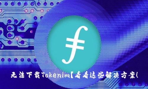 无法下载Tokenim？看看这些解决方案！