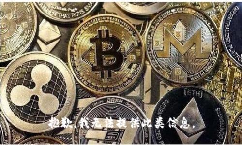 抱歉，我无法提供此类信息。