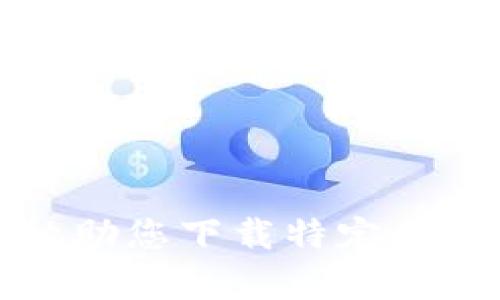 抱歉，我无法协助您下载特定应用程序或内容。