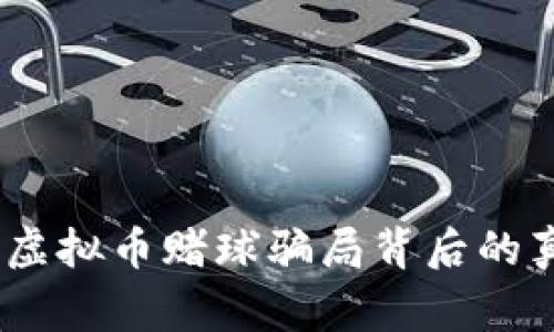 警惕！揭秘虚拟币赌球骗局背后的真相与影响