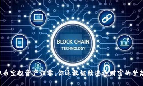 虚拟币空投资产归零：你还敢继续追逐财富的梦想吗？