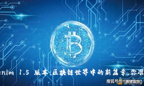 探索 Tokenim 1.5 版本：区块链世界中的新篇章，你准备好了吗？