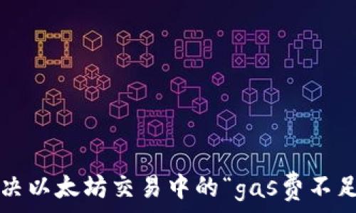  общего  
如何解决以太坊交易中的“gas费不足”问题？