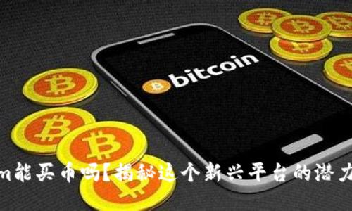 Tokenim能买币吗？揭秘这个新兴平台的潜力与风险