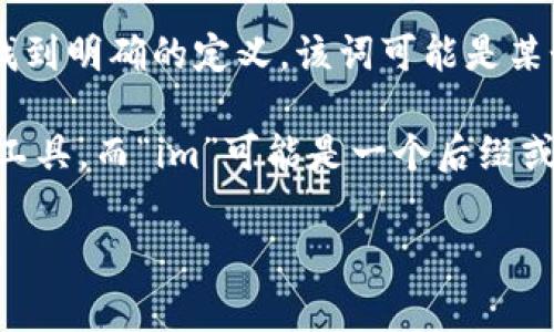 “Tokenim”是一个相对不常见的词汇，似乎并没有在主流词典或常用术语中找到明确的定义。该词可能是某个特定领域的术语，或者是某个具体项目、产品或概念的名称。

在区块链和加密货币的领域，“token”通常指一个代币，代表一种资产或实用工具，而“im”可能是一个后缀或特定项目的一部分。在这方面，代币可以代表某种特定的价值、权益或使用权。

如果您提供更具体的上下文或信息，我将更容易提供准确的解释或相关信息。