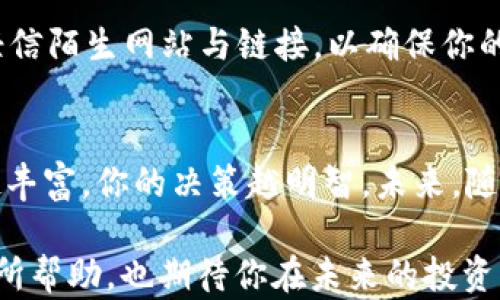 
如何轻松下载YBT虚拟币：一步步教你掌握这项新兴投资

关键词
YBT, 虚拟币下载, 加密货币投资, 数字资产

认识YBT虚拟币的背景
随着科技的飞速发展，虚拟货币作为一种新的投资方式，逐渐走入了大众的视野。其中，YBT（Your Business Token）凭借其独特的特点和广泛的应用场景，成为越来越多投资者关注的焦点。YBT不仅是一个数字资产，更是一个连接用户与服务的桥梁。在本篇文章中，我们将为你详细介绍如何下载YBT虚拟币应用，并分享相关的投资心得。

为什么选择YBT虚拟币？
YBT虚拟币的设计初衷是为推动商业环境中的服务流通而生。与传统的金融投资方式不同，YBT利用区块链技术保证交易的安全性和透明性。这种透明度让用户在进行投资时，可以更加放心。此外，YBT还具备一定的流动性，因此在市场上可以较为容易地进行交易。许多用户在体验过YBT后，纷纷表示其操作简便和盈利潜力让他们感到非常满意。

如何下载YBT虚拟币？
下载YBT虚拟币的过程其实相对简单，但需要注意一些细节。首先，你需要选择合适的下载渠道。通常而言，YBT会在其官方网站或经过认证的应用商店中提供下载链接。确保你从官方来源下载，以避免安全隐患。

步骤一：访问官方网站
打算下载YBT虚拟币的首要任务是访问其官方网站。在官网上，你可以找到最新的信息和下载链接。通常，在主页的显眼位置会有“下载”或“获取YBT应用”的按钮。点击该按钮会自动跳转到不同的下载选项。

步骤二：选择适合的版本
YBT虚拟币可能会提供多个版本的应用，针对不同的操作系统。例如，Windows、Mac OS、Android及iOS等。根据你所使用的设备，选择合适的版本进行下载。对于移动设备用户，确保打开手机的应用商店（如Google Play或App Store），并在搜索栏中输入“YBT”进行搜索。

步骤三：下载并安装应用
选择好适合的版本后，点击下载链接。下载完成后，按照提示进行安装。若是移动设备，可能需要授予一些必要的权限，例如存储权限等。对于电脑用户，可能还需要进行一些设置才能完成安装过程。在这一过程中，保持网络连接的稳定性，确保顺利完成下载和安装。

步骤四：注册并登录账号
成功安装YBT虚拟币应用后，打开应用程序，你将需要注册一个账号。通常，这个步骤会要求你输入邮箱、设置密码等信息。同时，确保你的密码设置复杂且安全，以防止未经授权的访问。注册完成后，使用你的账号进行登录。

使用YBT虚拟币的基本功能
登录后，你可以看到应用的主界面，通常会展示你的账户余额、交易历史等信息。了解这些基本功能，可以帮助你更好地进行资产管理。通过YBT虚拟币应用，你可以轻松地进行交易、查看市场动态，以及进行资产转移。

投资YBT的机会与风险
尽管YBT虚拟币对许多投资者来说是一个不容忽视的机会，但同样需要注意潜在的风险。加密货币市场波动性较大，投资前务必做好充分的市场调研。在你决定投入资金之前，尝试使用模拟账户进行小额投资，以积累经验。

注意安全与保护个人信息
在进行虚拟币投资过程中，保护个人信息和安全是极其重要的。定期更改密码，并避免在公共网络下进行交易，能够有效减少被黑客攻击的风险。同时，不要轻信陌生网站与链接，以确保你的数字资产安全。

总结与展望
YBT虚拟币正以其独特的魅力吸引着越来越多的投资者。下载应用、注册账号并进行简单的操作后，你便可以加入这个新兴的投资潮流。与投资相关的知识越丰富，你的决策越明智。未来，随随着技术的不断进步，我们有理由相信，YBT将会在虚拟货币市场上占据越来越重要的位置。

随着更多人加入数字资产投资的行列，掌握如何稳妥登录和使用YBT，不仅能给你的投资增加更多的乐趣，还能帮助你开拓新视野。希望本文对你了解YBT有所帮助，也期待你在未来的投资中获得丰厚的回报。