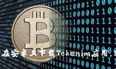 快速学习如何在安卓上下载Tokenim应用，享受便利