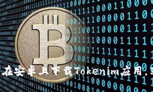 快速学习如何在安卓上下载Tokenim应用，享受便利服务！
