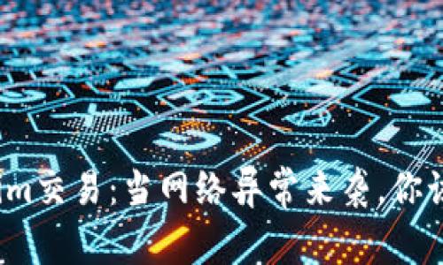 探秘Tokenim交易：当网络异常来袭，你该如何应对？