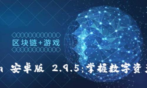 探索 Tokenim 安卓版 2.9.5：掌握数字资产管理的秘密！