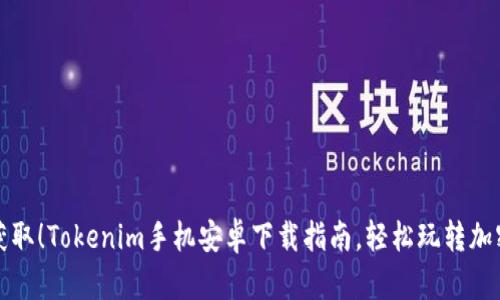 一键获取！Tokenim手机安卓下载指南，轻松玩转加密世界