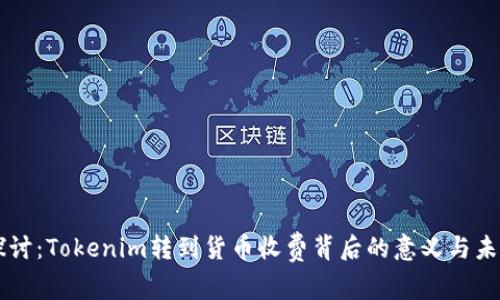 深入探讨：Tokenim转到货币收费背后的意义与未来展望