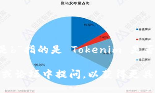 Tokenim 作为一个知识平台，可以在许多不同的方面提供支持，包括区块链技术、数字货币、投资策略等。如果您提到的“支持是b”指的是 Tokenim 是否支持某种特定的功能或服务（如“支持币”或“支持区块链系统b”），那么具体的答案依赖于 Tokenim 的最新功能和服务更新。

为了获得准确的信息，建议您访问 Tokenim 的官方网站或相关社交媒体，以获取最新的公告和资料。您也可以在相关的社区或论坛中提问，以获得更具体的回答。