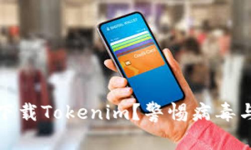 如何安全下载Tokenim？警惕病毒与安全隐患