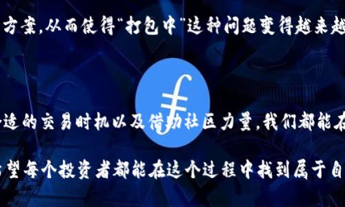  Tokenim钱包一直在打包中？快速解决这个烦恼的方法！ / 

 guanjianci Tokenim钱包, 打包中, 钱包问题, 解决方案 /guanjianci 

Tokenim钱包的常见问题解读

在加密货币的世界里，数字钱包已经成为了每位投资者的必需品。而Tokenim钱包作为其中一个热门选择，其使用便捷性和安全性吸引了不少用户。然而，许多用户在使用Tokenim钱包时，却常常遇到“打包中”的情况。这种状态不仅让人感到困惑，也可能导致资金的延误和焦虑。那么，这种现象究竟是如何产生的，是否又有相应的解决办法呢？

了解“打包中”的含义

首先，我们需要弄清楚“打包中”究竟意味着什么。在区块链技术中，每一笔交易都需要被打包在“区块”中，这个过程通常是由矿工来完成的。因此，当你在Tokenim钱包中发起一笔交易，如果出现“打包中”的提示，基本上是因为该交易尚未被矿工确认。这可能是由于网络拥堵、矿工费用过低或是其他技术性问题造成的。

导致“打包中”的原因

在面对Tokenim钱包“打包中”的问题时，我们需要观察几个可能的原因。首先，网络拥堵是一个主要因素。在加密货币交易高峰期，用户的交易请求会激增。当交易量增加，矿工难以迅速处理所有的交易，这时候就会形成积压，导致交易长时间处于“打包中”状态。

其次，矿工费用的设置也会影响交易的确认速度。在区块链交易中，用户通常可以设置“矿工费”，这是矿工愿意为此交易提供计算资源的费用。如果设置的费用过低，矿工可能会优先处理其他费用更高的交易，从而导致你的交易长时间得不到确认。

应对“打包中”的有效方法

针对Tokenim钱包的“打包中”现象，用户可以采取一些应对措施来加速交易确认。首先，了解当前网络状况，可以访问一些相关的区块链浏览器网站，查看交易的高峰期和矿工费用的市场参考值。根据实际情况调整你的矿工费用，以便在高峰时段也能保证你的交易得到及时处理。

其次，如果你发现自己的交易已经“打包中”超过一段时间，可以尝试进行交易的重发。许多钱包都提供“重新广播”功能，重发交易时可以适当提高矿工费用，增加交易被确认的几率。虽然这可能不是最优的解决方案，但有时也可能会有效。

选择合适的时机进行交易

对于希望在Tokenim钱包中进行交易的用户而言，选择合适的时机也是一个重要策略。如果你的交易不是特别紧急，尽量避开网络拥堵时期。在区块链交易量较少时进行交易，通常能够节省交易成本，也能更快地获得确认。

关于Tokenim钱包的安全性与使用

当然，除了“打包中”的问题之外，用户在使用Tokenim钱包的过程中，还需要关注安全性。加密货币的存储和交易本身冲着安全性是至关重要的，因此在使用任何数字钱包时，请务必开启双重身份验证，避免在未经验证的环境中进行登录和交易。

社区与技术支持的力量

在遇到Tokenim钱包的“打包中”问题时，不妨寻求社区的支持。积极参与Tokenim的讨论区或社交媒体，及时获取其他用户的经验与建议。这类社区能够为你提供第一手资讯，也能让你了解最新的系统状况。

未来展望：区块链技术的发展

随着区块链技术的不断进步，相信未来Tokenim钱包和其他数字钱包将在响应速度与交易确认效率方面有更多的提升。科技的进步会带来新的解决方案，从而使得“打包中”这种问题变得越来越少。

总结

面对Tokenim钱包“打包中”的难题，用户需要保持冷静，理解造成这种情况的原因，并尝试采取有效的措施解决问题。通过合理设置矿工费用、选择合适的交易时机以及借助社区力量，我们都能在这个瞬息万变的加密货币市场中，避免不必要的烦恼，顺利完成我们的交易。

烙印于当前的金融技术革新，Tokenim钱包作为一个重要的载体，代表了大众对数字货币的态度与期待。未来的路，相信我们会遇到更佳的体验，也希望每个投资者都能在这个过程中找到属于自己的投资乐趣。