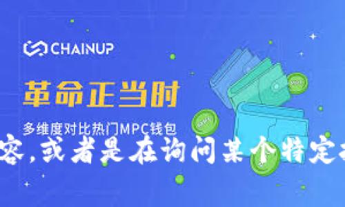 似乎“tokenim”这个词并不常见，可能是特定领域或品牌相关的词汇。如果是在询问关于特定代币或加密货币的内容，或者是在询问某个特定技术的话题，请提供更多背景。我会很高兴为你解答！如果需要了解某些概念或者有关其他方面的信息，随时告诉我！