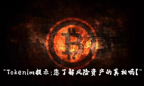 “Tokenim提示：您了解风险资产的真相吗？”