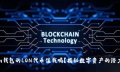 Tokenim钱包的LON代币值钱吗？揭秘数字资产的潜力