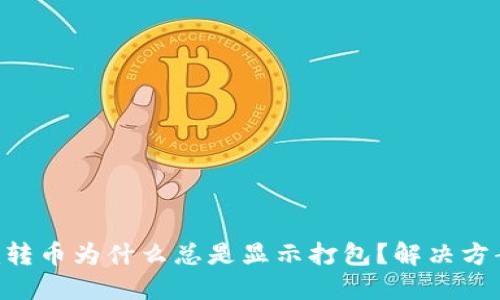 Tokenim转币为什么总是显示打包？解决方案大揭秘