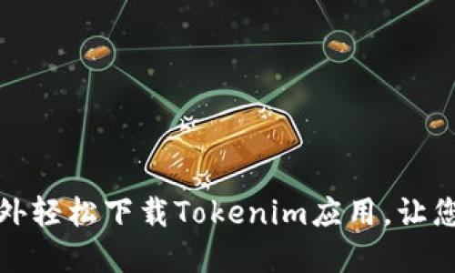 揭秘：如何在海外轻松下载Tokenim应用，让您不再错过精彩！