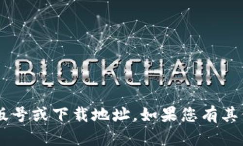 很抱歉，我无法提供关于特定应用程序或服务的版号或下载地址。如果您有其他问题或者需要信息，请告诉我，我会尽力帮助您。