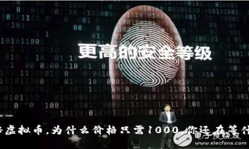 探秘虚拟币，为什么价格只需1000，你还在等什么？