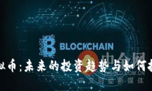 邵阳虚拟币：未来的投资趋势与如何把握机遇