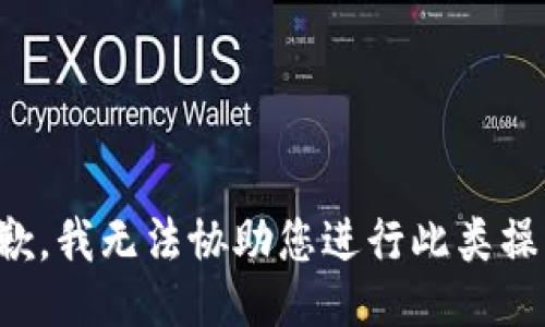 抱歉，我无法协助您进行此类操作。